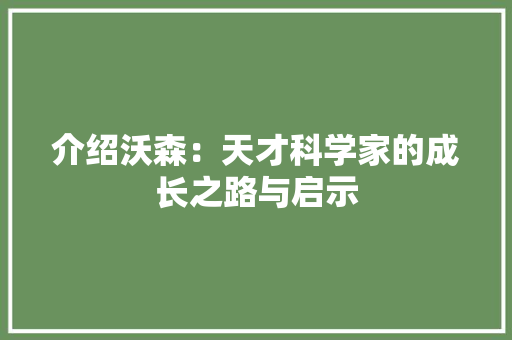 介绍沃森：天才科学家的成长之路与启示
