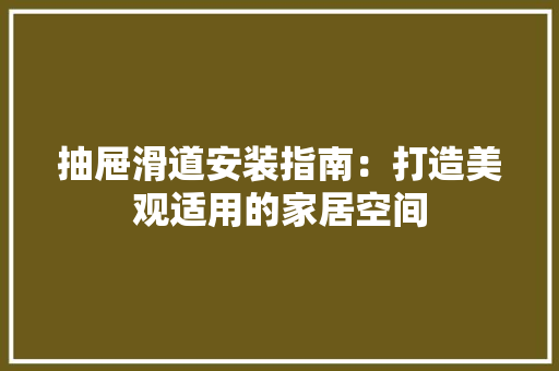 抽屉滑道安装指南：打造美观适用的家居空间 室内设计