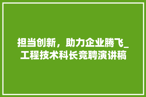 担当创新，助力企业腾飞_工程技术科长竞聘演讲稿 室内设计