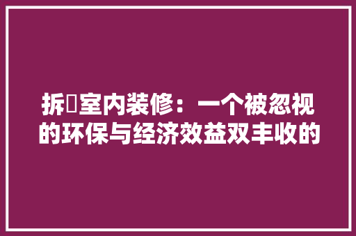 拆迀室内装修：一个被忽视的环保与经济效益双丰收的机遇 室内设计