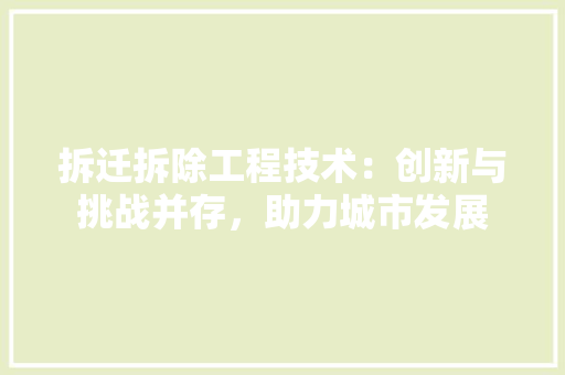 拆迁拆除工程技术：创新与挑战并存，助力城市发展