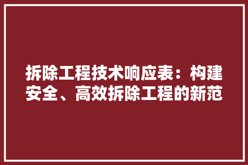 拆除工程技术响应表：构建安全、高效拆除工程的新范式