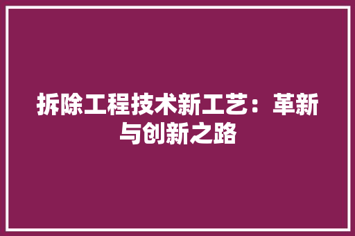 拆除工程技术新工艺：革新与创新之路 室内设计