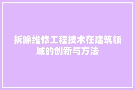 拆除维修工程技术在建筑领域的创新与方法 室内设计