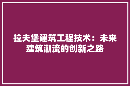 拉夫堡建筑工程技术：未来建筑潮流的创新之路 室内设计