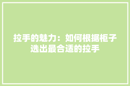 拉手的魅力：如何根据柜子选出最合适的拉手 室内设计
