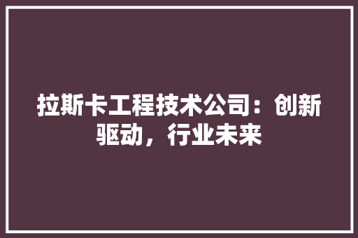 拉斯卡工程技术公司：创新驱动，行业未来 室内设计