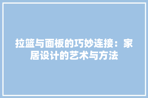 拉篮与面板的巧妙连接：家居设计的艺术与方法 室内设计