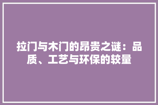 拉门与木门的昂贵之谜：品质、工艺与环保的较量
