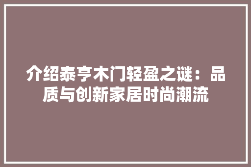 介绍泰亨木门轻盈之谜：品质与创新家居时尚潮流 家居装修