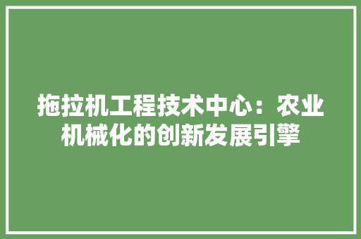 拖拉机工程技术中心：农业机械化的创新发展引擎 室内设计