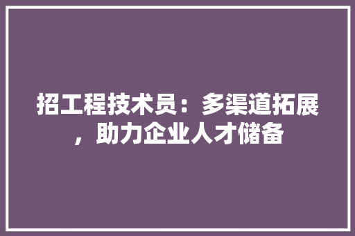 招工程技术员：多渠道拓展，助力企业人才储备 室内设计