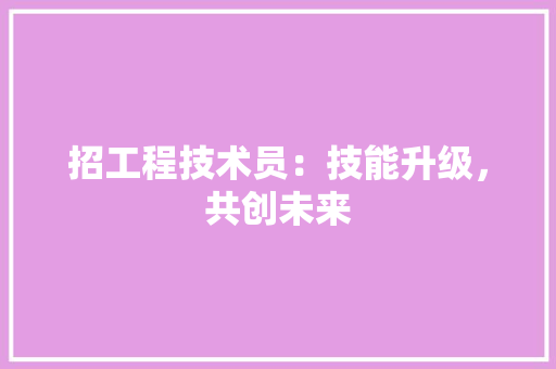 招工程技术员：技能升级，共创未来 室内设计