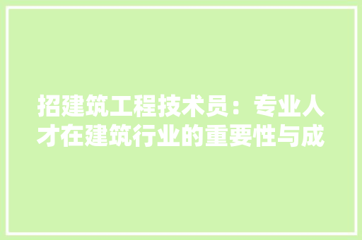 招建筑工程技术员：专业人才在建筑行业的重要性与成长之路 室内设计