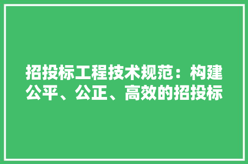 招投标工程技术规范：构建公平、公正、高效的招投标环境
