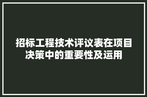 招标工程技术评议表在项目决策中的重要性及运用 室内设计