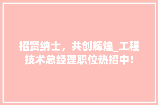 招贤纳士，共创辉煌_工程技术总经理职位热招中！ 室内设计