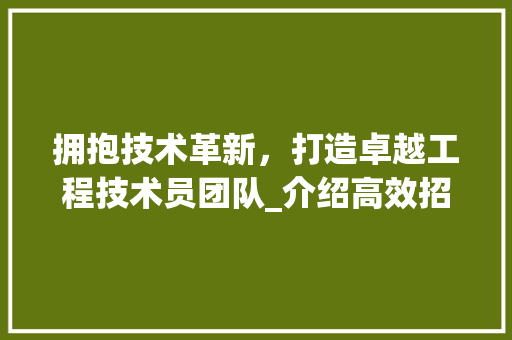 拥抱技术革新，打造卓越工程技术员团队_介绍高效招聘软件的应用之路 室内设计