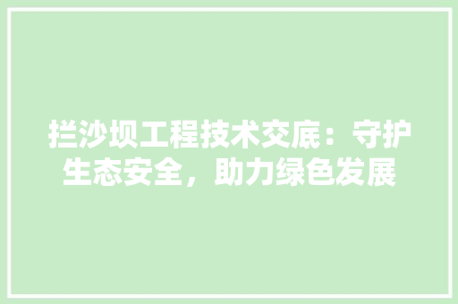 拦沙坝工程技术交底：守护生态安全，助力绿色发展 室内设计