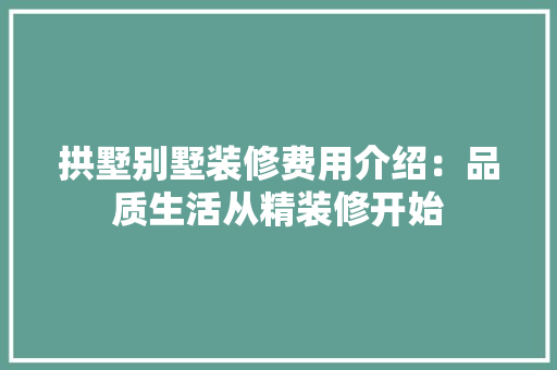 拱墅别墅装修费用介绍：品质生活从精装修开始 室内设计