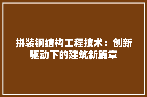 拼装钢结构工程技术：创新驱动下的建筑新篇章 室内设计