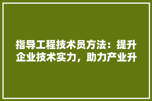 指导工程技术员方法：提升企业技术实力，助力产业升级 室内设计