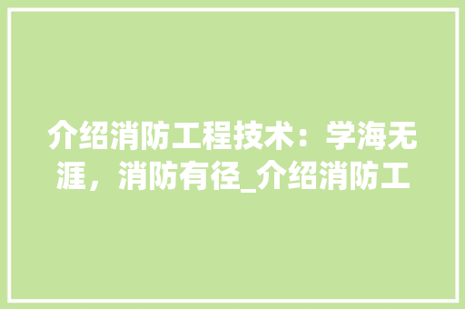 介绍消防工程技术：学海无涯，消防有径_介绍消防工程技术的学习难度与挑战 家居装修
