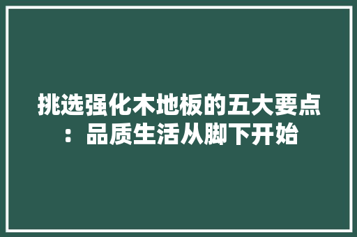 挑选强化木地板的五大要点：品质生活从脚下开始 室内设计