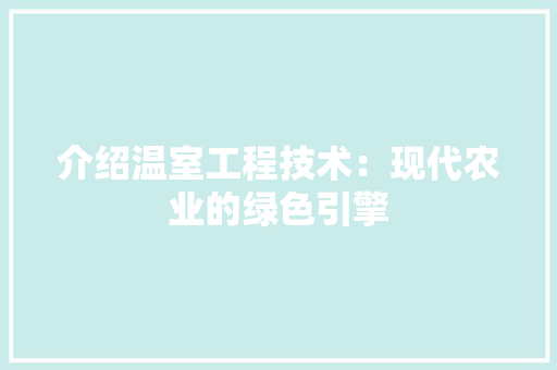 介绍温室工程技术：现代农业的绿色引擎 家居装修