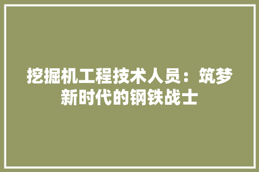挖掘机工程技术人员：筑梦新时代的钢铁战士 室内设计