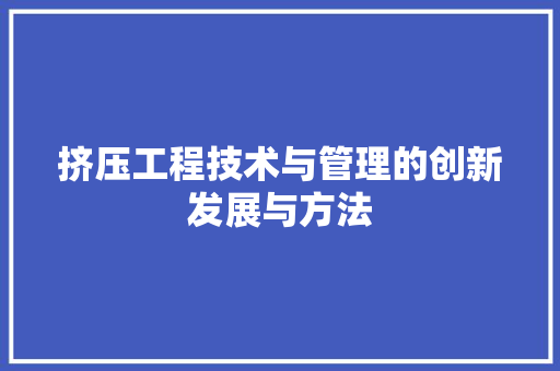 挤压工程技术与管理的创新发展与方法 室内设计