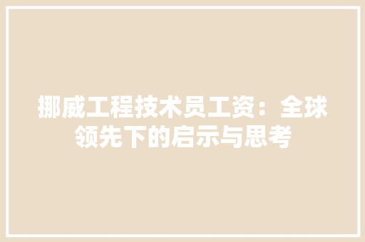 挪威工程技术员工资：全球领先下的启示与思考 室内设计