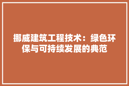 挪威建筑工程技术：绿色环保与可持续发展的典范 室内设计