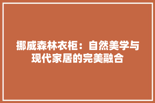 挪威森林衣柜：自然美学与现代家居的完美融合 室内设计