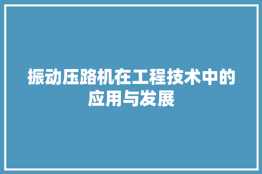 振动压路机在工程技术中的应用与发展 室内设计