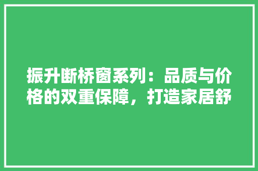 振升断桥窗系列：品质与价格的双重保障，打造家居舒适新境界 室内设计