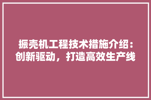 振壳机工程技术措施介绍：创新驱动，打造高效生产线 室内设计