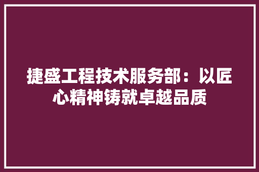 捷盛工程技术服务部：以匠心精神铸就卓越品质 室内设计