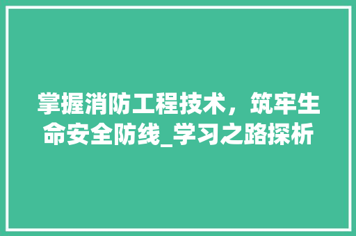 掌握消防工程技术，筑牢生命安全防线_学习之路探析 室内设计