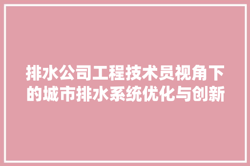 排水公司工程技术员视角下的城市排水系统优化与创新 室内设计