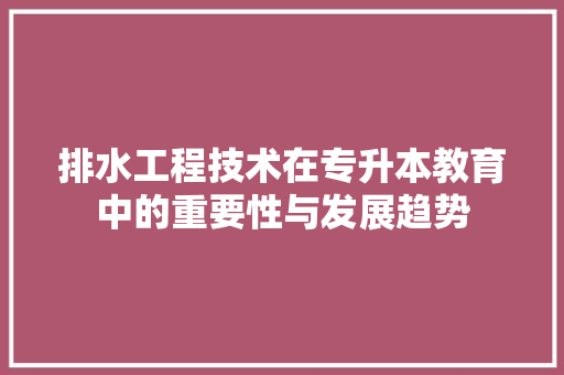 排水工程技术在专升本教育中的重要性与发展趋势 室内设计