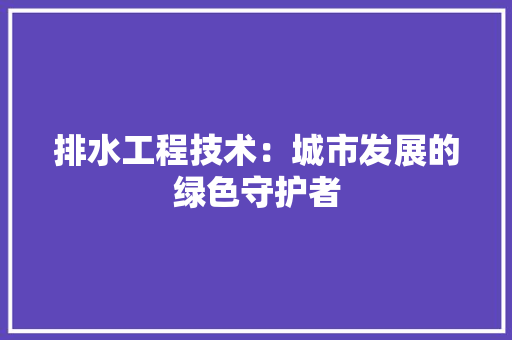 排水工程技术：城市发展的绿色守护者 室内设计