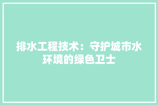 排水工程技术：守护城市水环境的绿色卫士 室内设计