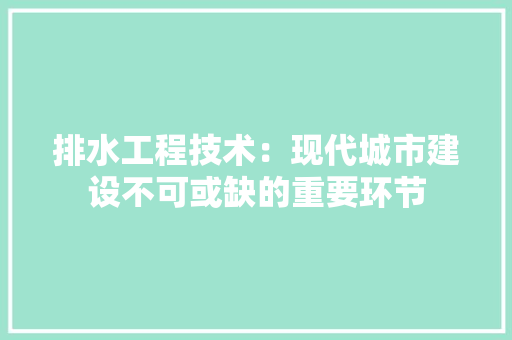 排水工程技术：现代城市建设不可或缺的重要环节 室内设计