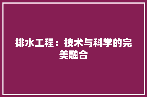 排水工程：技术与科学的完美融合 室内设计