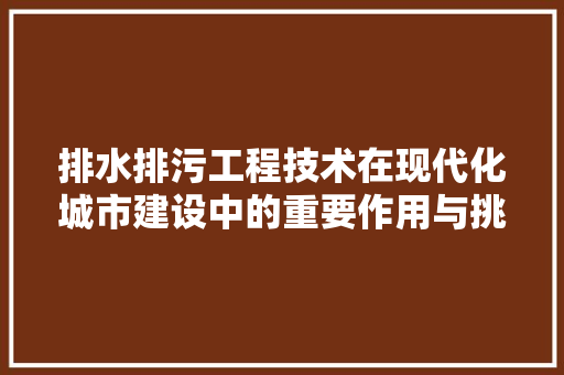 排水排污工程技术在现代化城市建设中的重要作用与挑战 室内设计