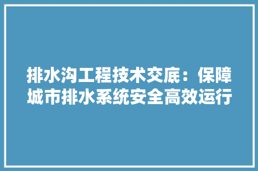 排水沟工程技术交底：保障城市排水系统安全高效运行的关键 室内设计
