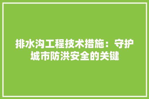 排水沟工程技术措施：守护城市防洪安全的关键 室内设计