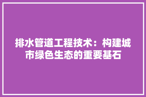 排水管道工程技术：构建城市绿色生态的重要基石 室内设计