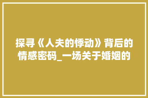 探寻《人夫的悸动》背后的情感密码_一场关于婚姻的详细剖析